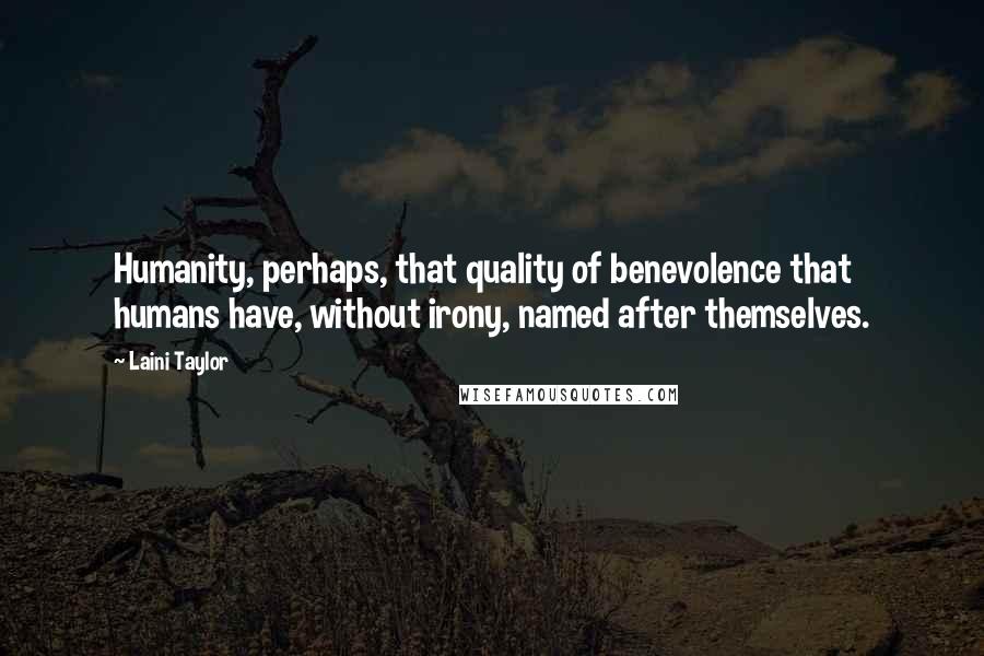 Laini Taylor Quotes: Humanity, perhaps, that quality of benevolence that humans have, without irony, named after themselves.