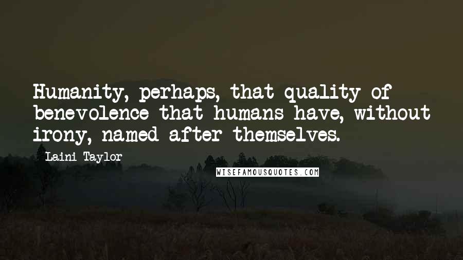 Laini Taylor Quotes: Humanity, perhaps, that quality of benevolence that humans have, without irony, named after themselves.