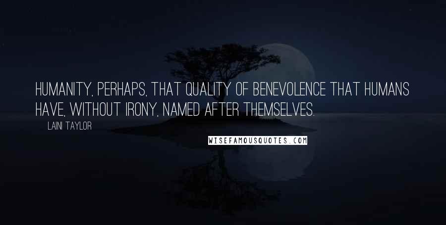 Laini Taylor Quotes: Humanity, perhaps, that quality of benevolence that humans have, without irony, named after themselves.