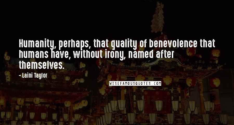 Laini Taylor Quotes: Humanity, perhaps, that quality of benevolence that humans have, without irony, named after themselves.