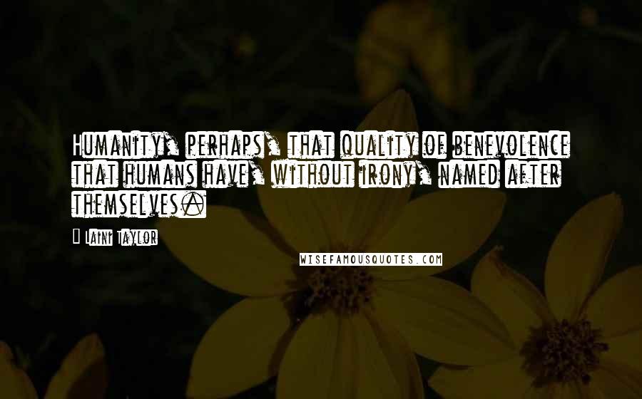 Laini Taylor Quotes: Humanity, perhaps, that quality of benevolence that humans have, without irony, named after themselves.