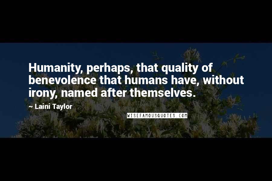 Laini Taylor Quotes: Humanity, perhaps, that quality of benevolence that humans have, without irony, named after themselves.