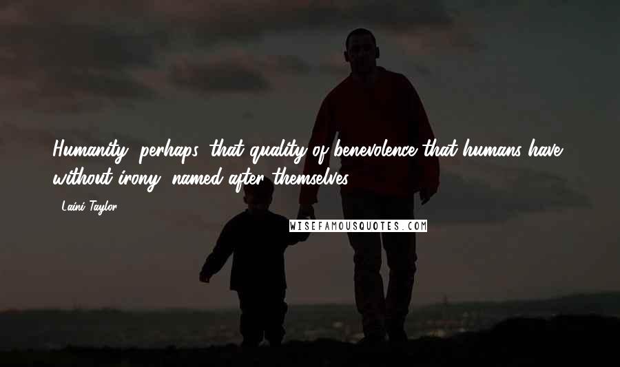 Laini Taylor Quotes: Humanity, perhaps, that quality of benevolence that humans have, without irony, named after themselves.