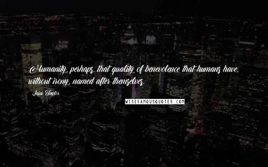 Laini Taylor Quotes: Humanity, perhaps, that quality of benevolence that humans have, without irony, named after themselves.