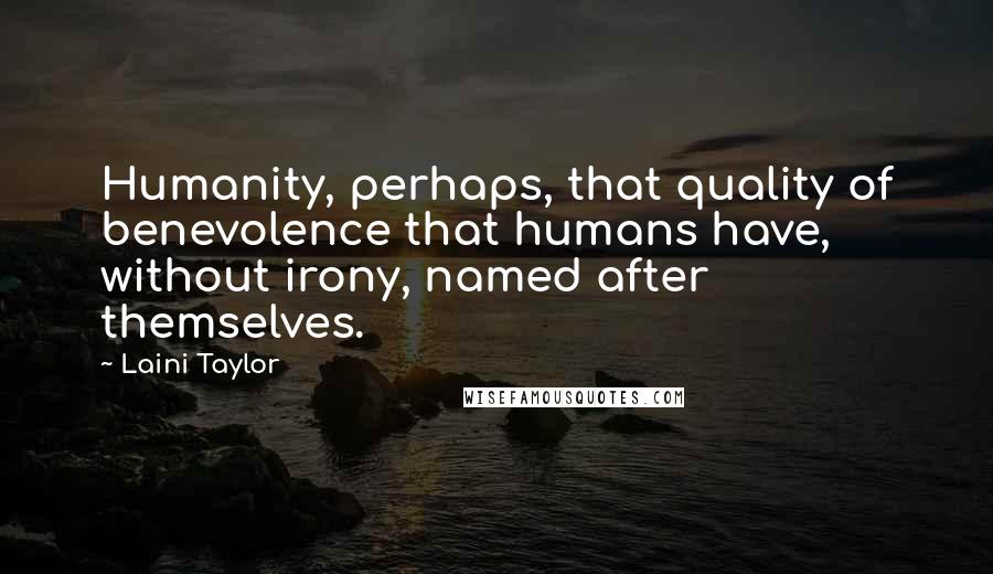 Laini Taylor Quotes: Humanity, perhaps, that quality of benevolence that humans have, without irony, named after themselves.