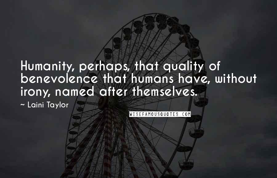 Laini Taylor Quotes: Humanity, perhaps, that quality of benevolence that humans have, without irony, named after themselves.