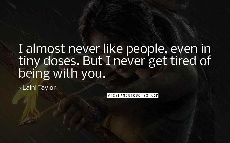 Laini Taylor Quotes: I almost never like people, even in tiny doses. But I never get tired of being with you.