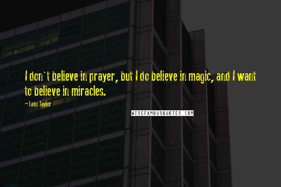 Laini Taylor Quotes: I don't believe in prayer, but I do believe in magic, and I want to believe in miracles.