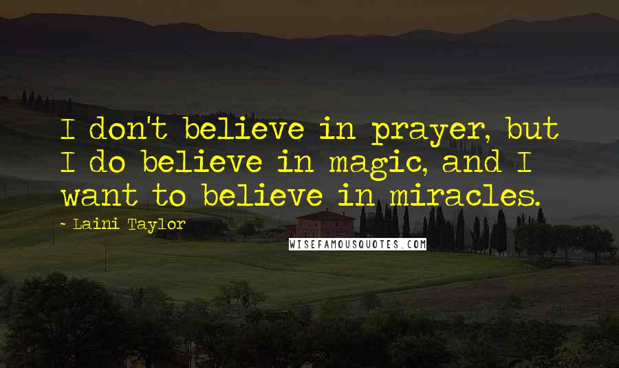 Laini Taylor Quotes: I don't believe in prayer, but I do believe in magic, and I want to believe in miracles.