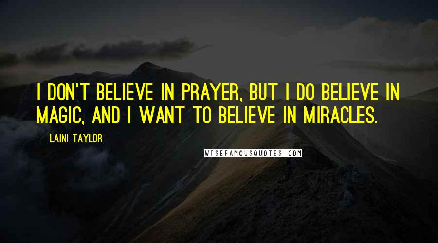 Laini Taylor Quotes: I don't believe in prayer, but I do believe in magic, and I want to believe in miracles.