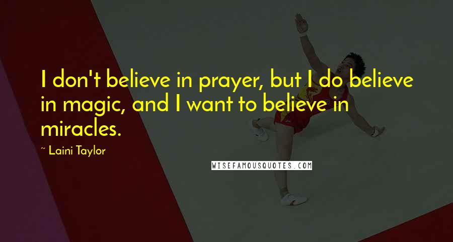 Laini Taylor Quotes: I don't believe in prayer, but I do believe in magic, and I want to believe in miracles.