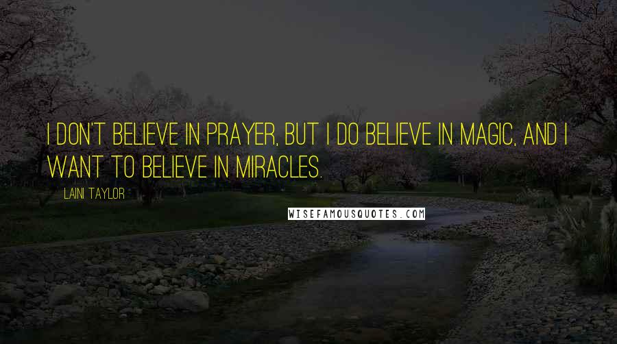 Laini Taylor Quotes: I don't believe in prayer, but I do believe in magic, and I want to believe in miracles.