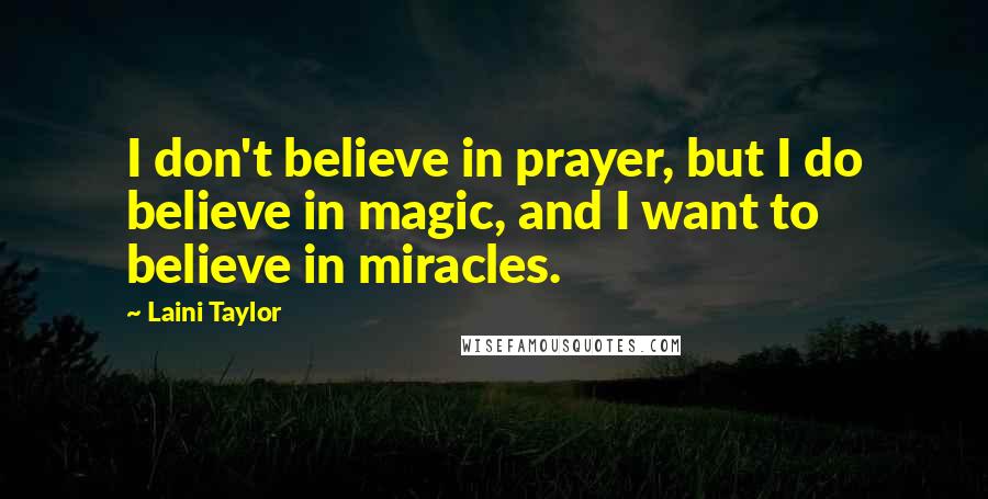 Laini Taylor Quotes: I don't believe in prayer, but I do believe in magic, and I want to believe in miracles.