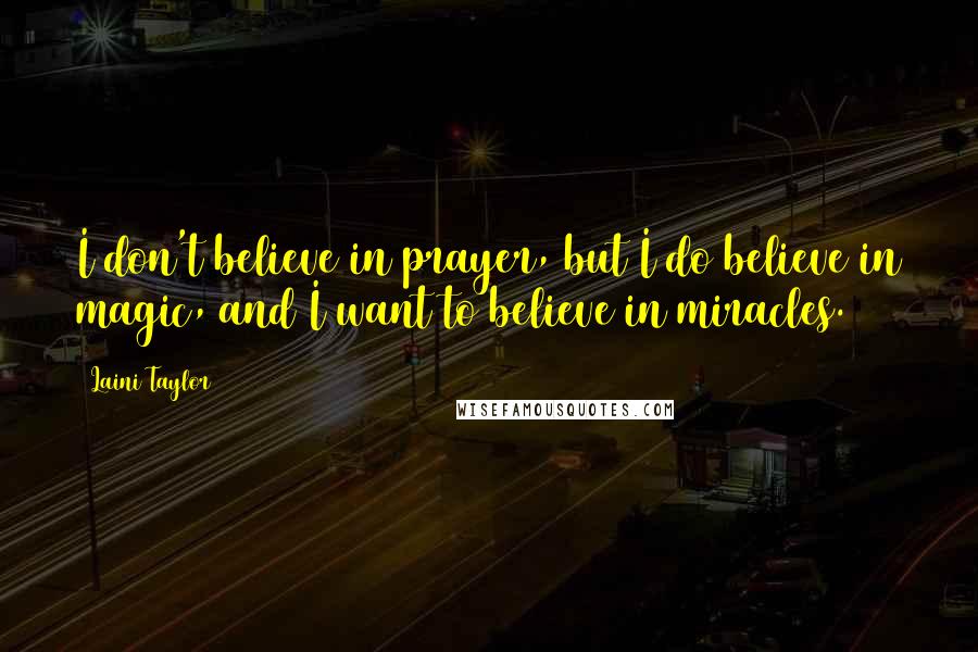 Laini Taylor Quotes: I don't believe in prayer, but I do believe in magic, and I want to believe in miracles.