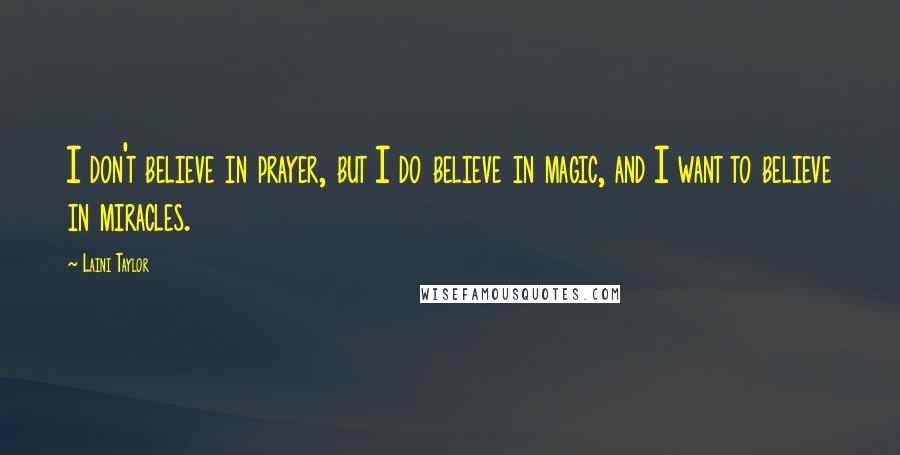 Laini Taylor Quotes: I don't believe in prayer, but I do believe in magic, and I want to believe in miracles.