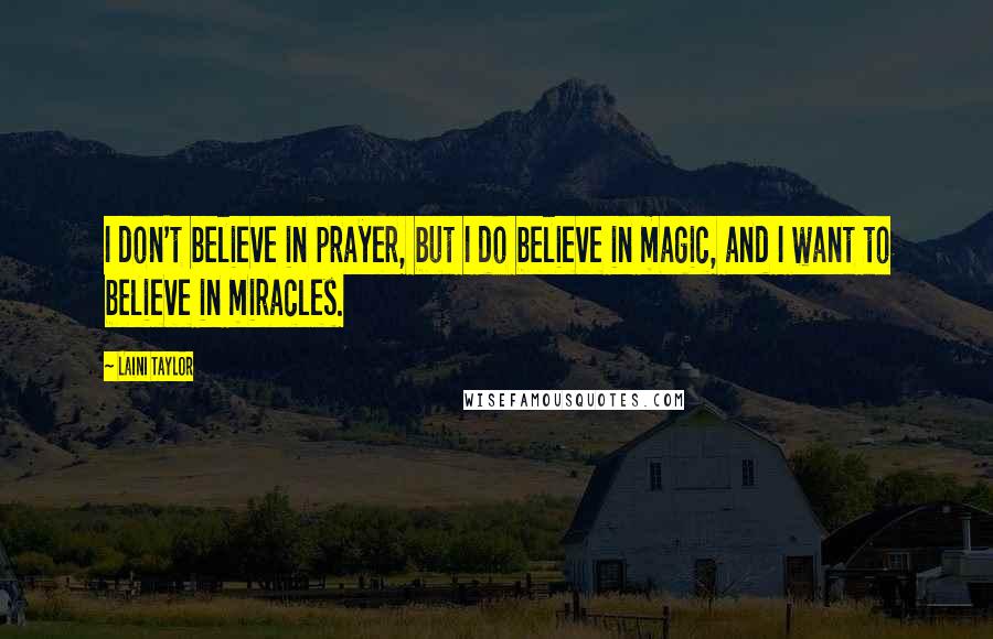 Laini Taylor Quotes: I don't believe in prayer, but I do believe in magic, and I want to believe in miracles.