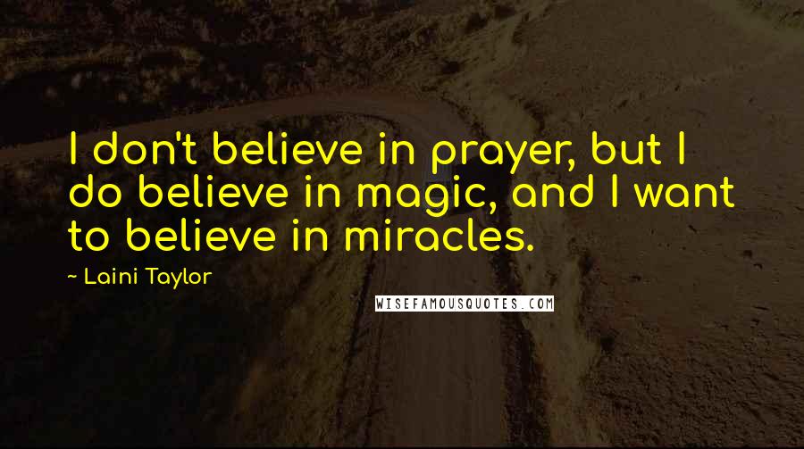 Laini Taylor Quotes: I don't believe in prayer, but I do believe in magic, and I want to believe in miracles.