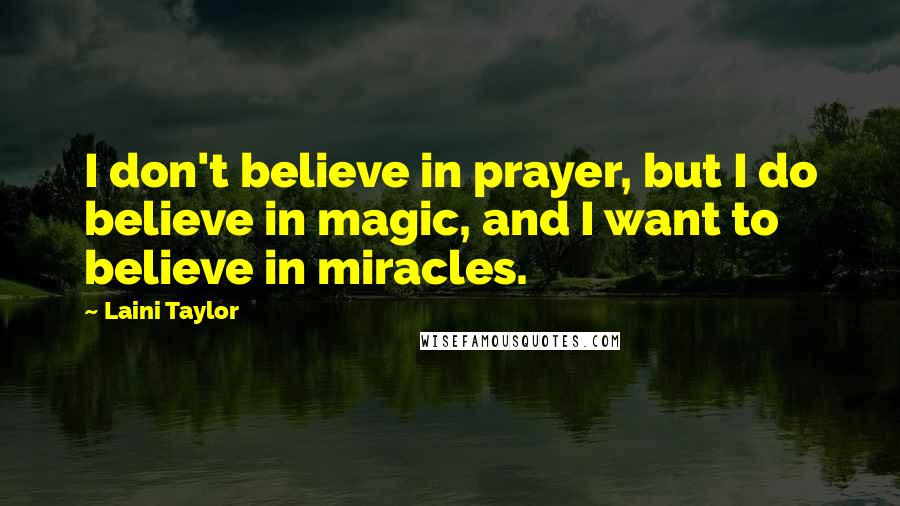 Laini Taylor Quotes: I don't believe in prayer, but I do believe in magic, and I want to believe in miracles.