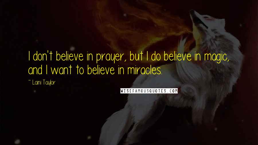 Laini Taylor Quotes: I don't believe in prayer, but I do believe in magic, and I want to believe in miracles.