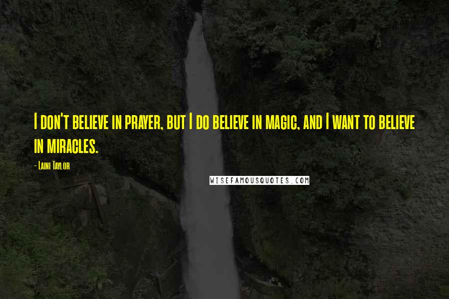 Laini Taylor Quotes: I don't believe in prayer, but I do believe in magic, and I want to believe in miracles.