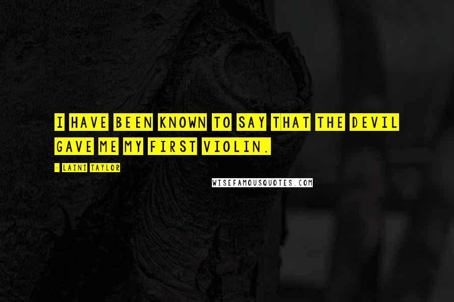 Laini Taylor Quotes: I have been known to say that the devil gave me my first violin.