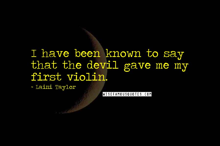 Laini Taylor Quotes: I have been known to say that the devil gave me my first violin.