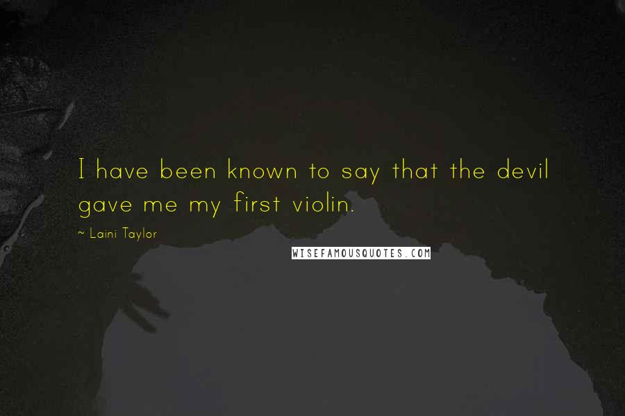 Laini Taylor Quotes: I have been known to say that the devil gave me my first violin.