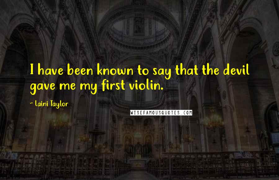 Laini Taylor Quotes: I have been known to say that the devil gave me my first violin.