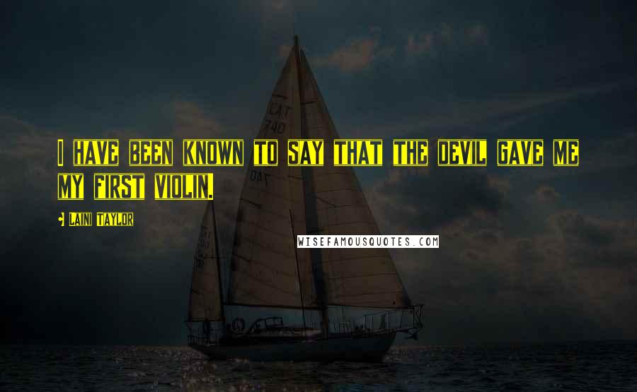 Laini Taylor Quotes: I have been known to say that the devil gave me my first violin.