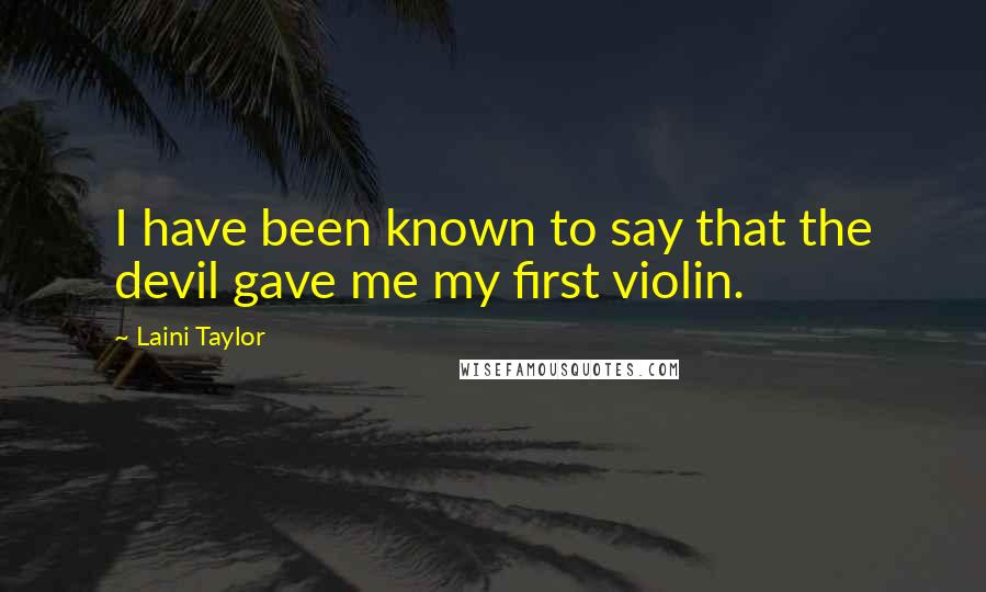 Laini Taylor Quotes: I have been known to say that the devil gave me my first violin.