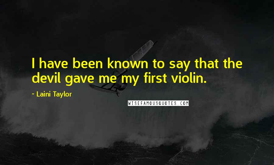 Laini Taylor Quotes: I have been known to say that the devil gave me my first violin.