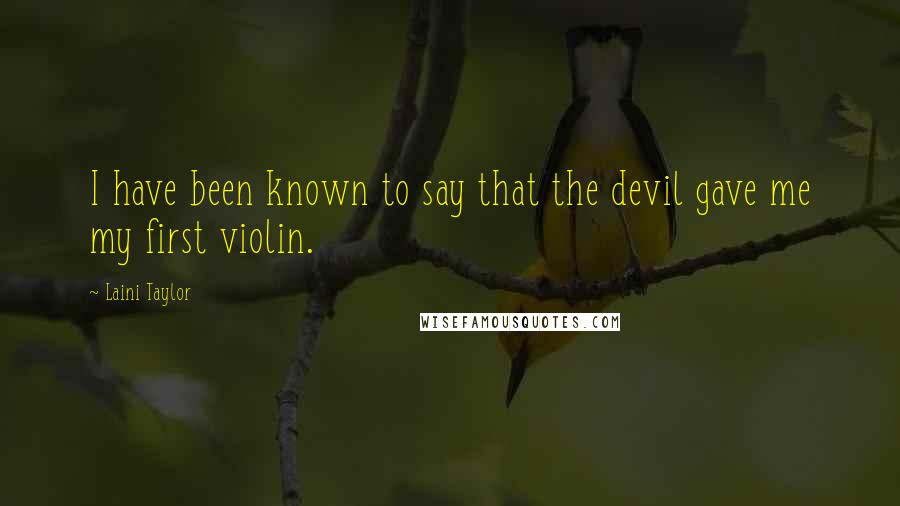 Laini Taylor Quotes: I have been known to say that the devil gave me my first violin.