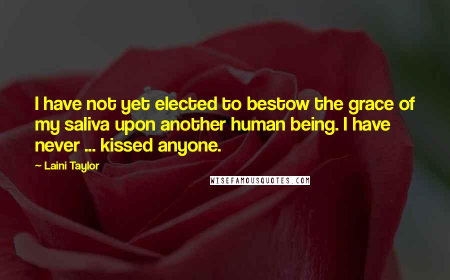 Laini Taylor Quotes: I have not yet elected to bestow the grace of my saliva upon another human being. I have never ... kissed anyone.