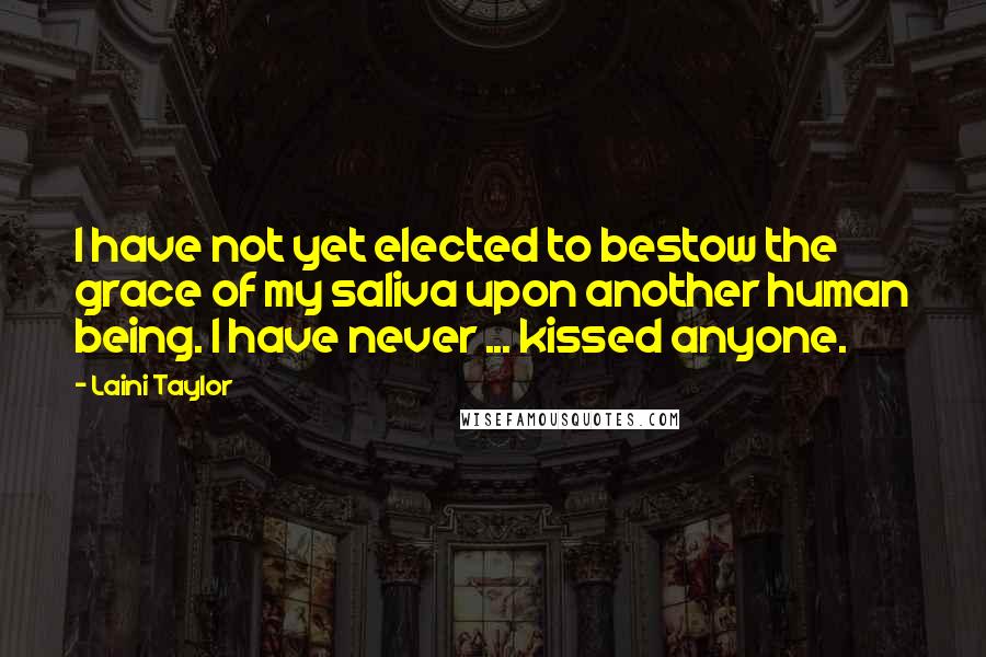 Laini Taylor Quotes: I have not yet elected to bestow the grace of my saliva upon another human being. I have never ... kissed anyone.