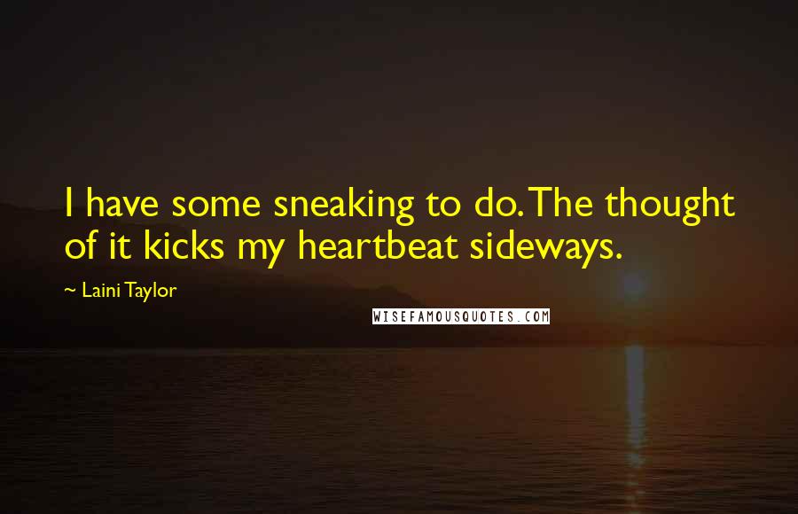 Laini Taylor Quotes: I have some sneaking to do. The thought of it kicks my heartbeat sideways.