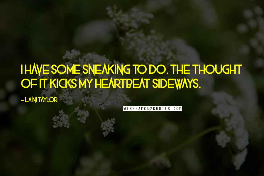 Laini Taylor Quotes: I have some sneaking to do. The thought of it kicks my heartbeat sideways.