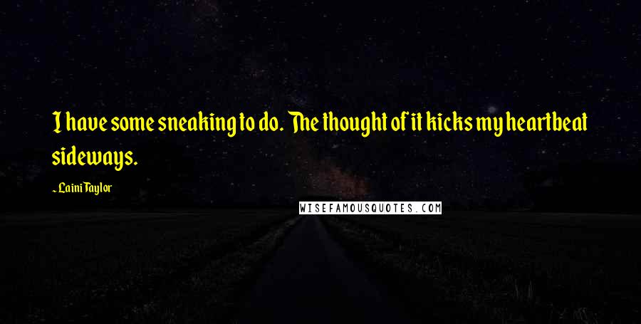 Laini Taylor Quotes: I have some sneaking to do. The thought of it kicks my heartbeat sideways.