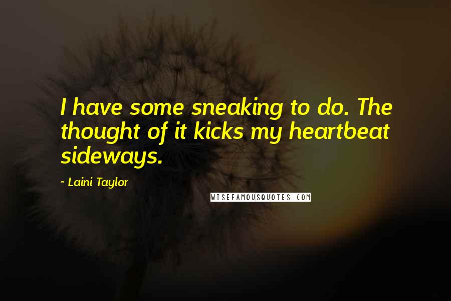 Laini Taylor Quotes: I have some sneaking to do. The thought of it kicks my heartbeat sideways.