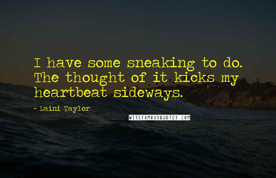 Laini Taylor Quotes: I have some sneaking to do. The thought of it kicks my heartbeat sideways.