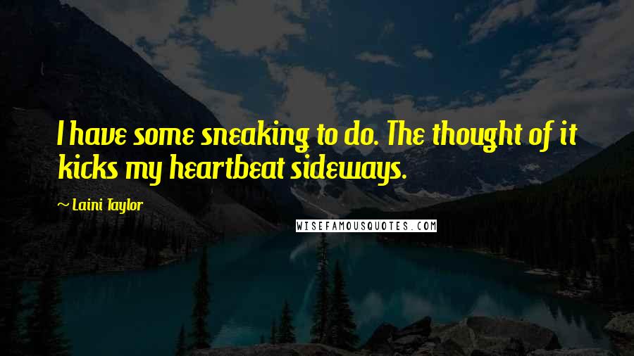 Laini Taylor Quotes: I have some sneaking to do. The thought of it kicks my heartbeat sideways.