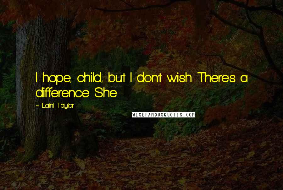 Laini Taylor Quotes: I hope, child, but I don't wish. There's a difference. She