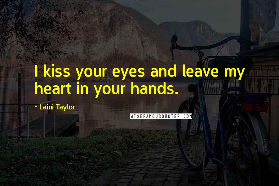 Laini Taylor Quotes: I kiss your eyes and leave my heart in your hands.