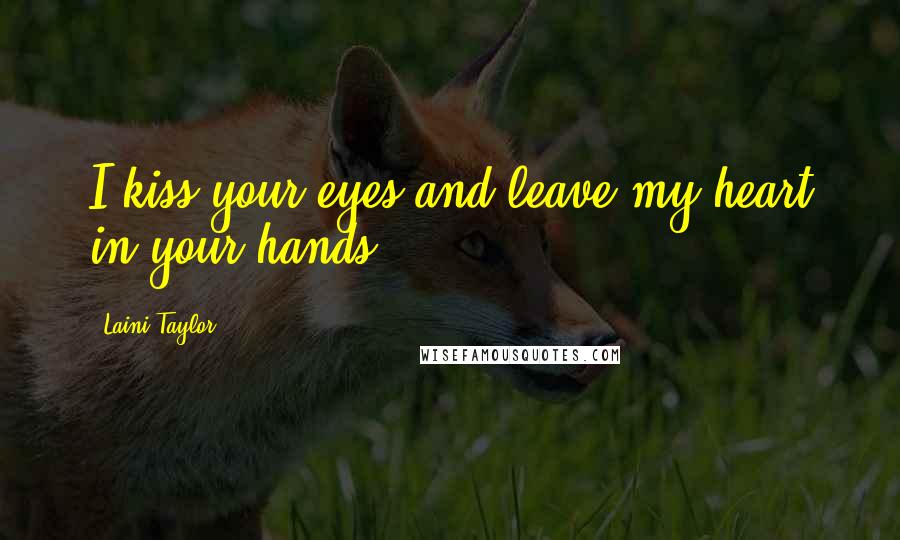 Laini Taylor Quotes: I kiss your eyes and leave my heart in your hands.