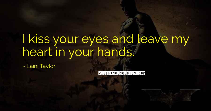 Laini Taylor Quotes: I kiss your eyes and leave my heart in your hands.