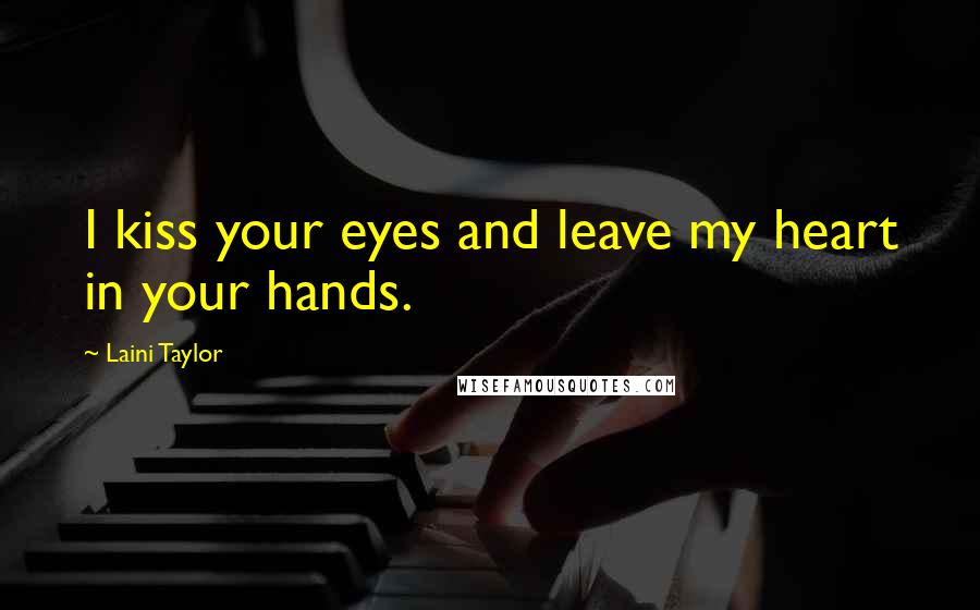 Laini Taylor Quotes: I kiss your eyes and leave my heart in your hands.