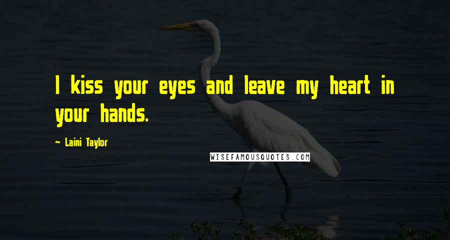 Laini Taylor Quotes: I kiss your eyes and leave my heart in your hands.