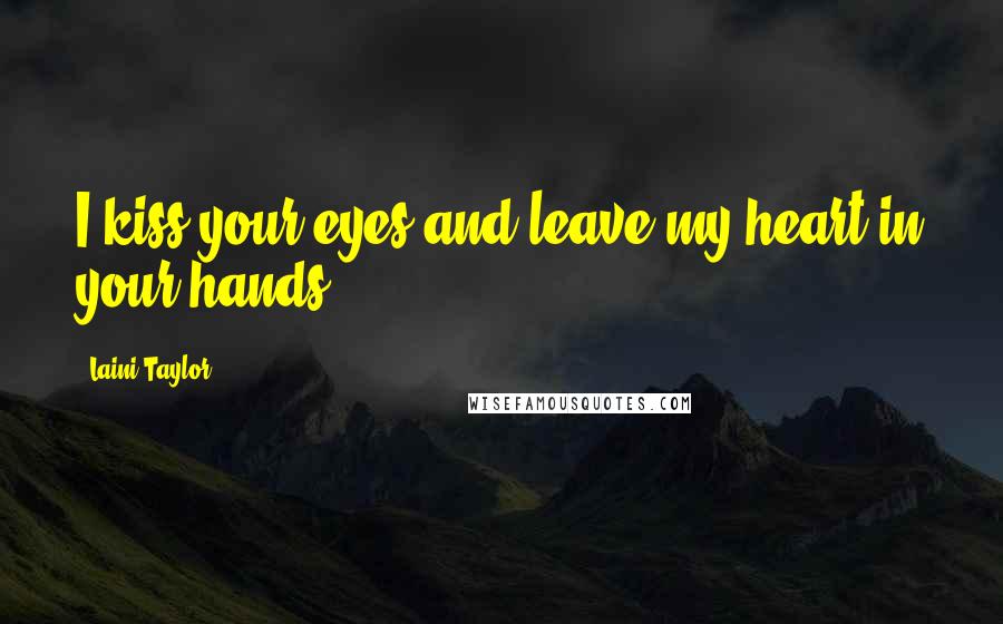 Laini Taylor Quotes: I kiss your eyes and leave my heart in your hands.