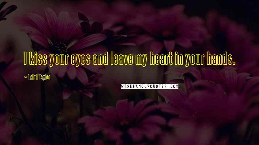 Laini Taylor Quotes: I kiss your eyes and leave my heart in your hands.