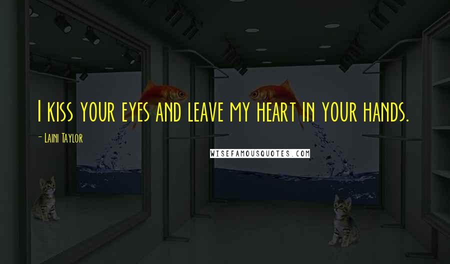 Laini Taylor Quotes: I kiss your eyes and leave my heart in your hands.