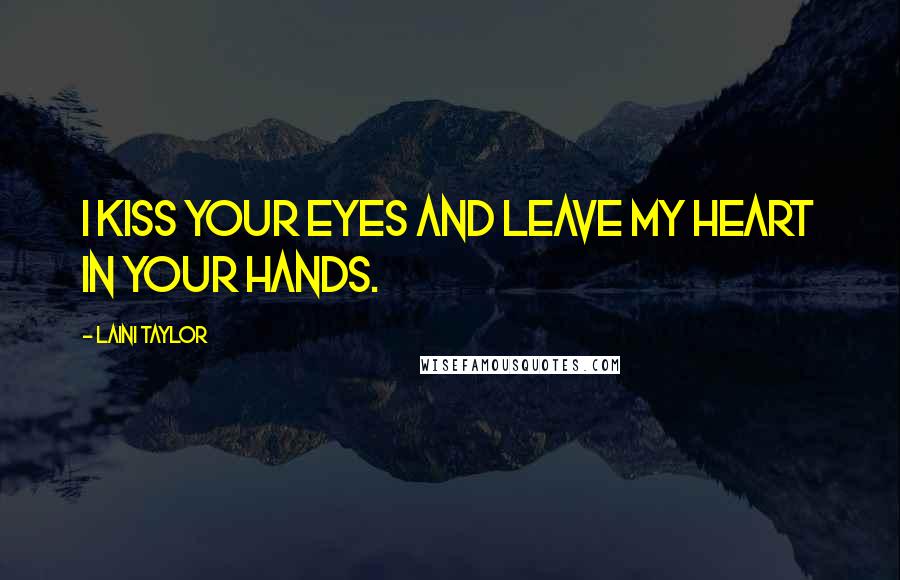 Laini Taylor Quotes: I kiss your eyes and leave my heart in your hands.
